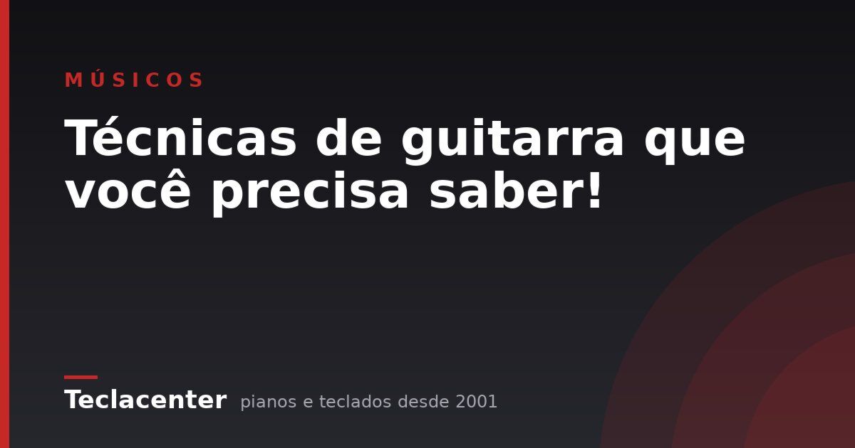 Técnicas de guitarra que você precisa saber!