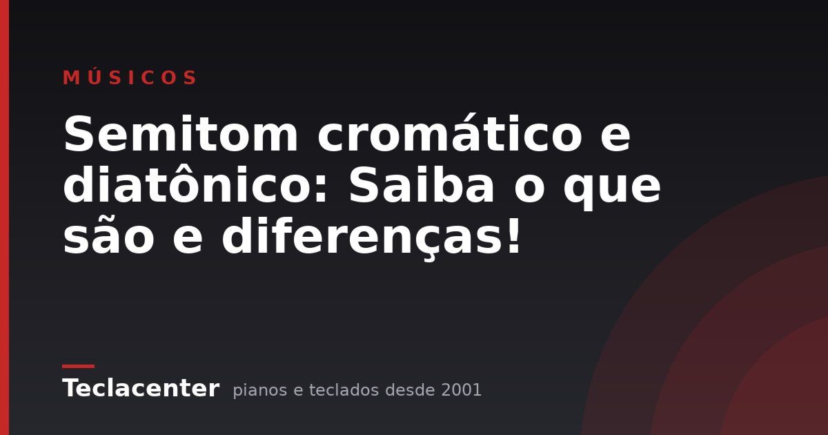 Semitom cromático e diatônico: Saiba o que são e diferenças!