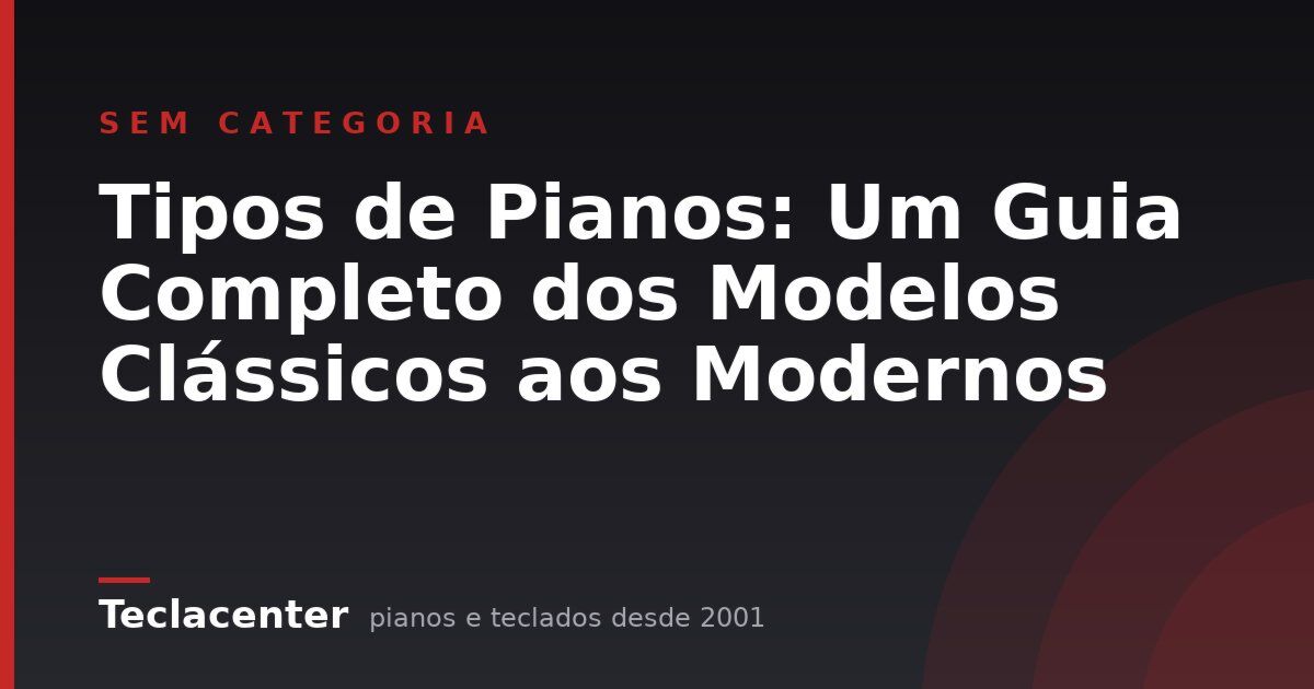Tipos de Pianos: Um Guia Completo dos Modelos Clássicos aos Modernos