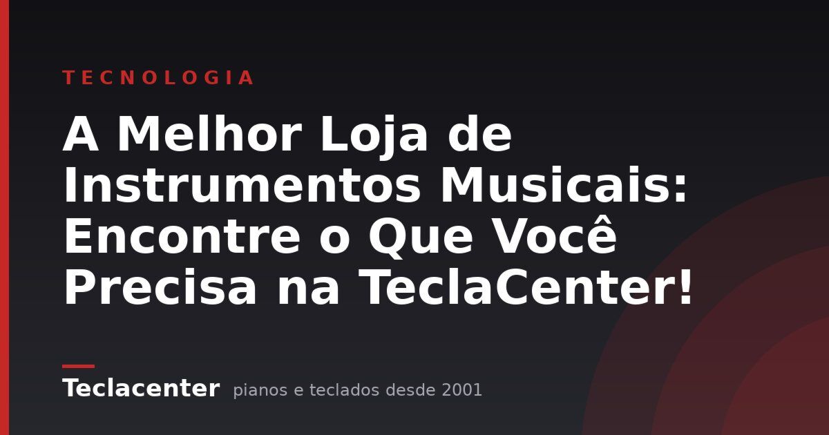 A Melhor Loja de Instrumentos Musicais: Encontre o Que Você Precisa na TeclaCenter!