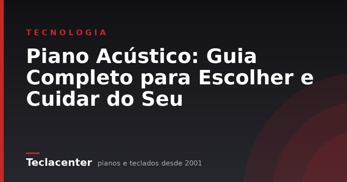 Piano Acústico: Guia Completo para Escolher e Cuidar do Seu