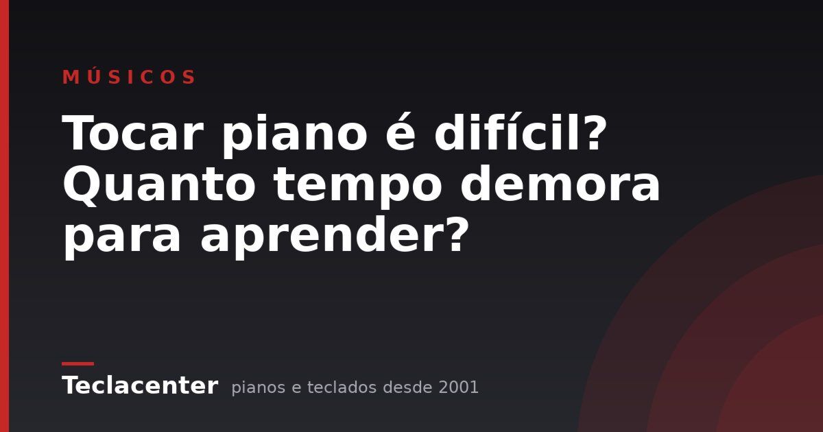 Tocar piano é difícil? Quanto tempo demora para aprender?