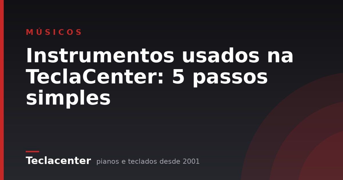 Instrumentos usados na TeclaCenter: 5 passos simples