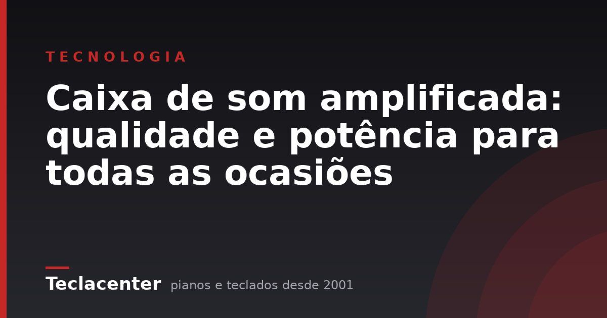 Caixa de som amplificada: qualidade e potência para todas as ocasiões