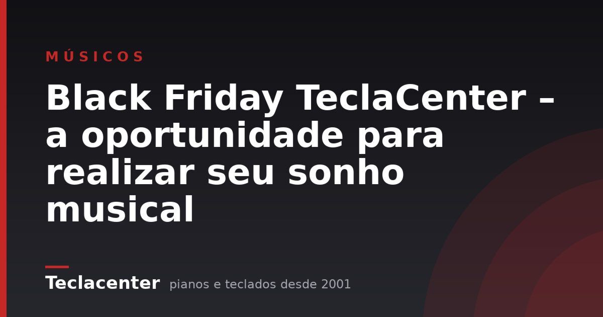 Black Friday TeclaCenter – a oportunidade para realizar seu sonho musical