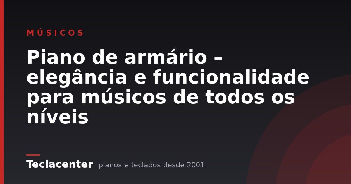 Piano de armário – elegância e funcionalidade para músicos de todos os níveis