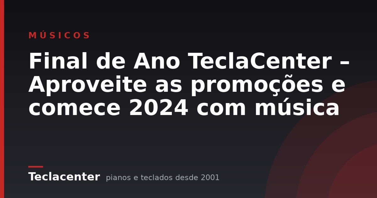 Final de Ano TeclaCenter – Aproveite as promoções e comece 2024 com música