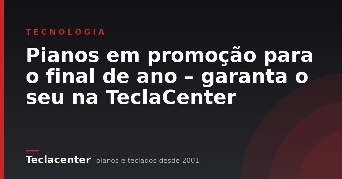 Pianos em promoção para o final de ano – garanta o seu na TeclaCenter