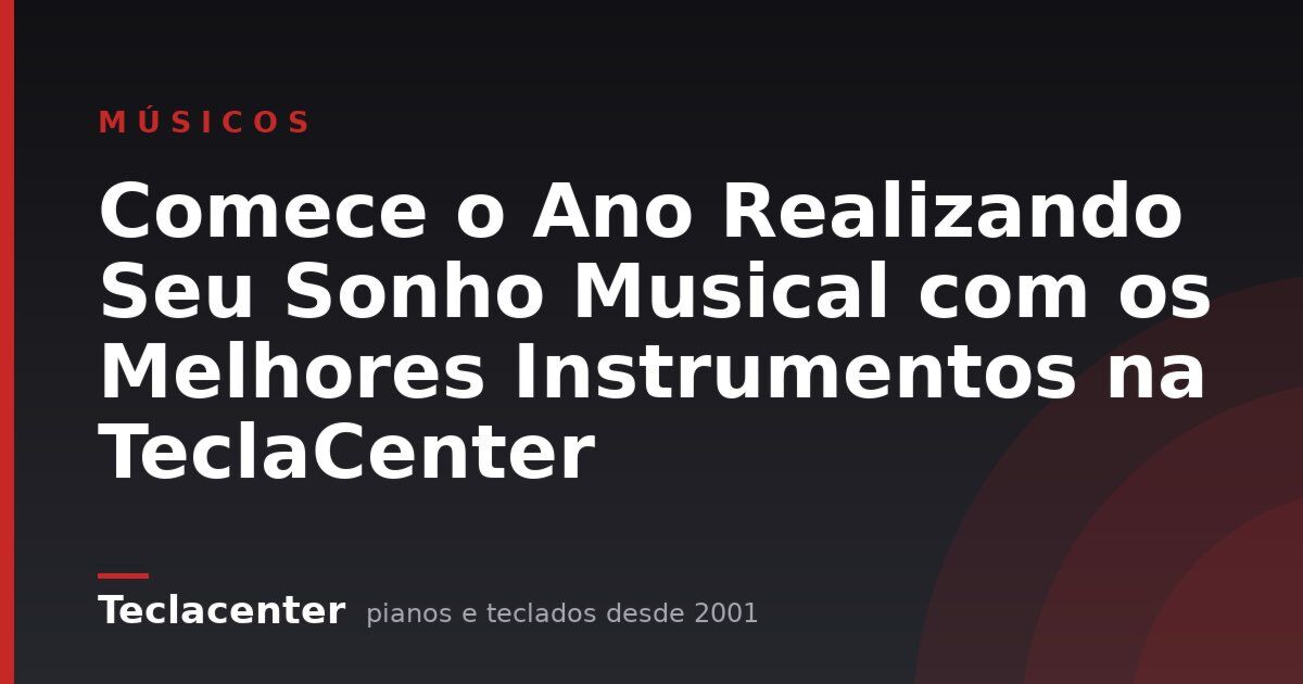 Comece o Ano Realizando Seu Sonho Musical com os Melhores Instrumentos na TeclaCenter