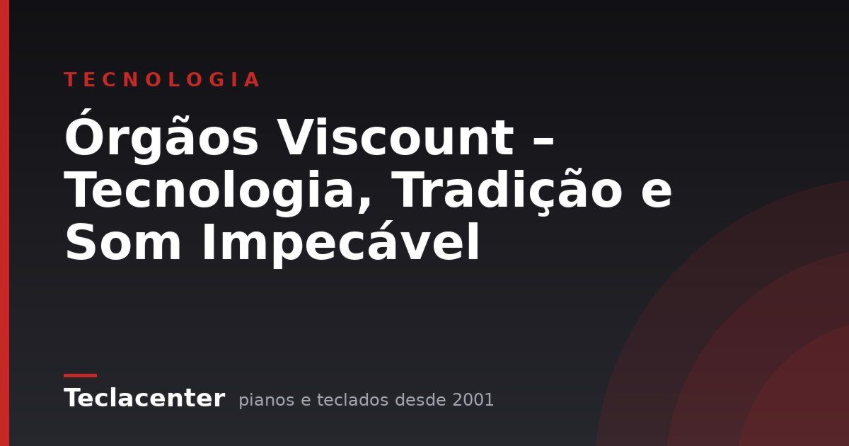 Órgãos Viscount – Tecnologia, Tradição e Som Impecável