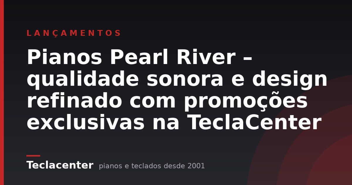 Pianos Pearl River – qualidade sonora e design refinado com promoções exclusivas na TeclaCenter