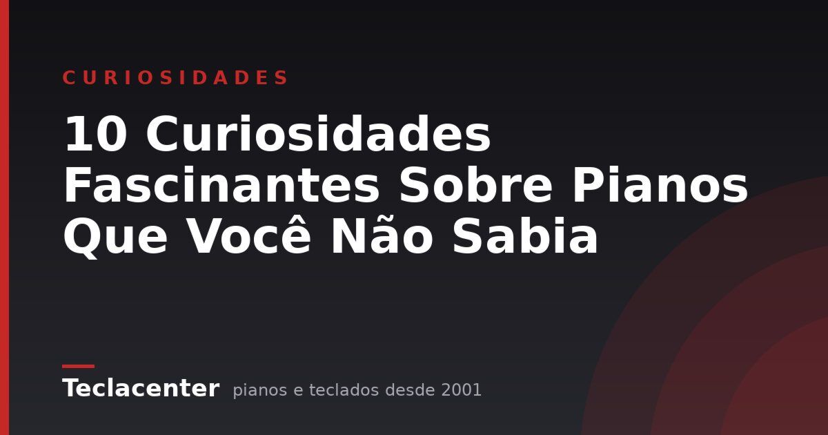 10 Curiosidades Fascinantes Sobre Pianos Que Você Não Sabia