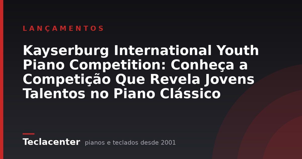 Kayserburg International Youth Piano Competition: Conheça a Competição Que Revela Jovens Talentos no Piano Clássico