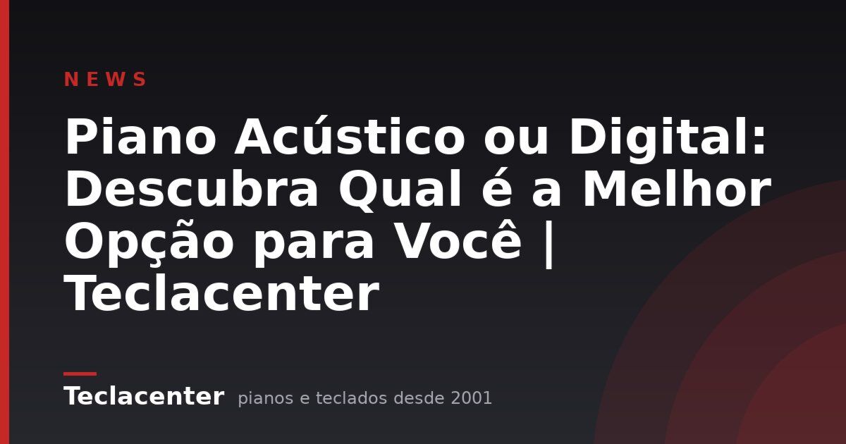 Piano Acústico ou Digital: Descubra Qual é a Melhor Opção para Você | Teclacenter