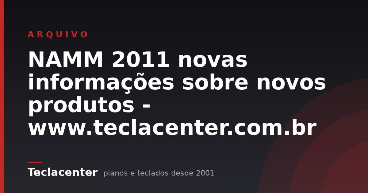 NAMM 2011 novas informações sobre novos produtos - www.teclacenter.com.br