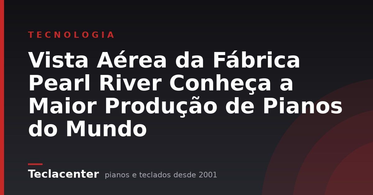 Vista Aérea da Fábrica Pearl River Conheça a Maior Produção de Pianos do Mundo