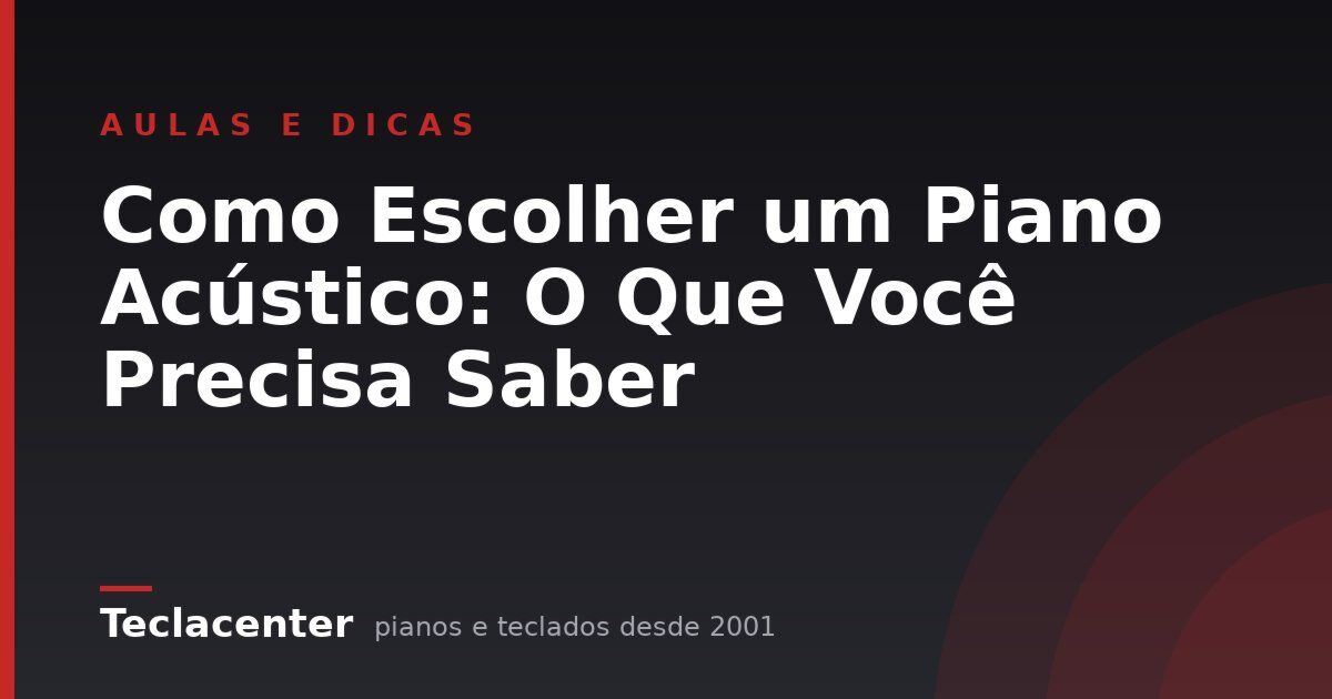 Como Escolher um Piano Acústico: O Que Você Precisa Saber 