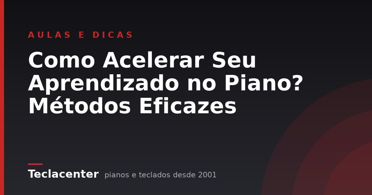 Como Acelerar Seu Aprendizado no Piano? Métodos Eficazes