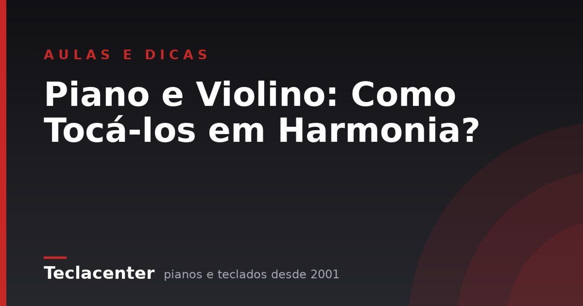Piano e Violino: Como Tocá-los em Harmonia?