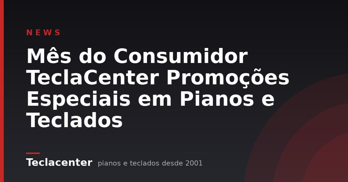 Mês do Consumidor TeclaCenter Promoções Especiais em Pianos e Teclados