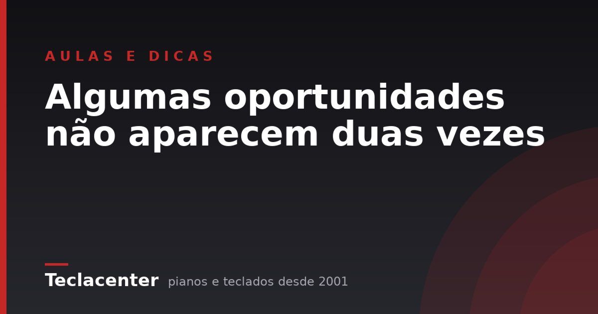 Algumas oportunidades não aparecem duas vezes