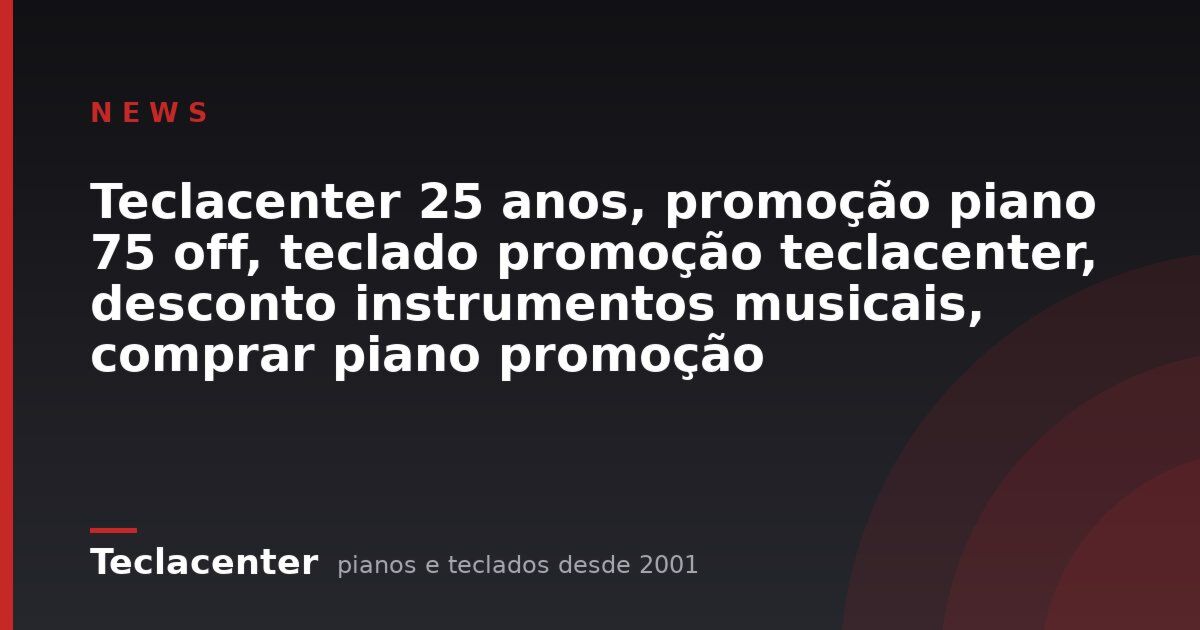 Teclacenter 25 anos, promoção piano 75 off, teclado promoção teclacenter, desconto instrumentos musicais, comprar piano promo