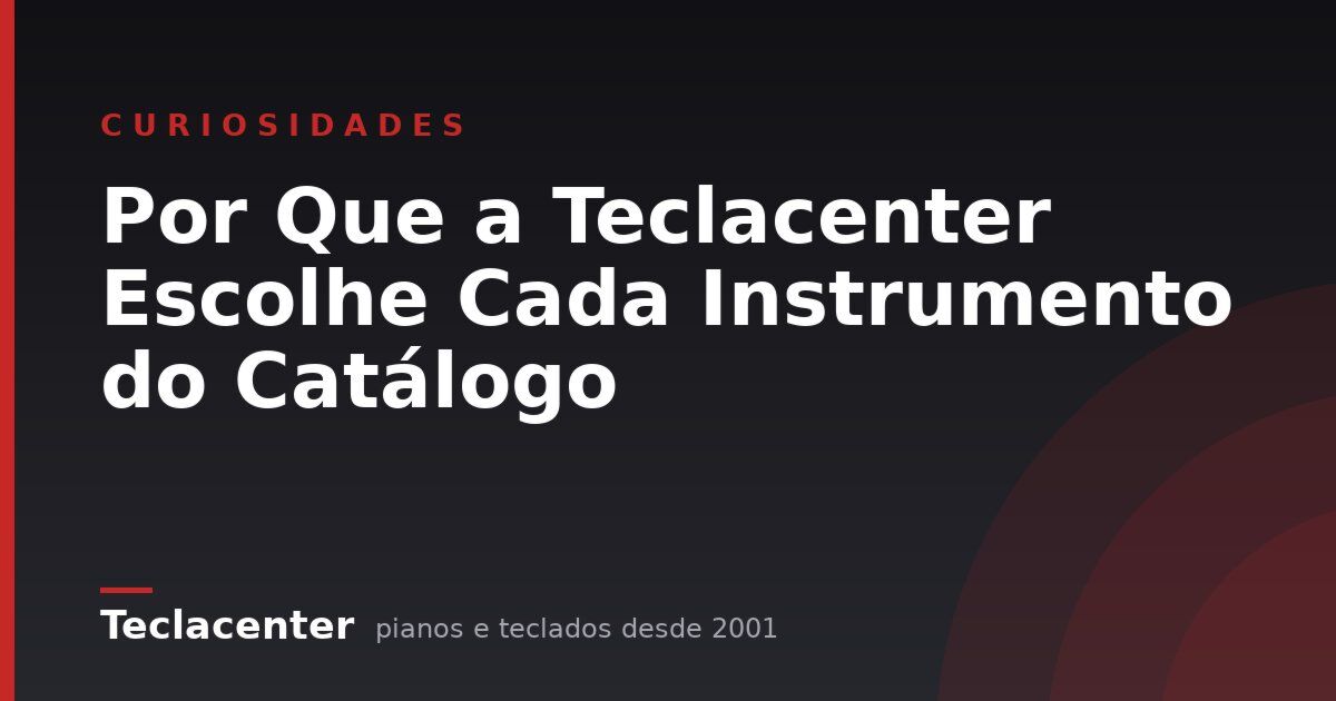 Por Que a Teclacenter Escolhe Cada Instrumento do Catálogo