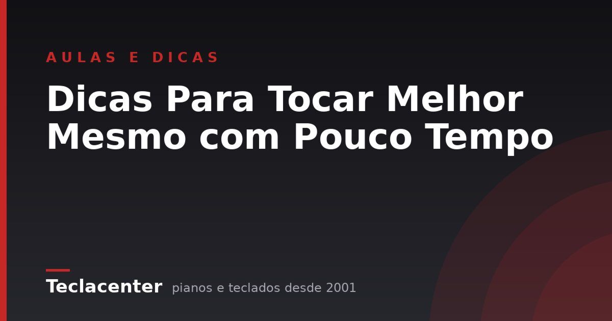 Dicas Para Tocar Melhor Mesmo com Pouco Tempo