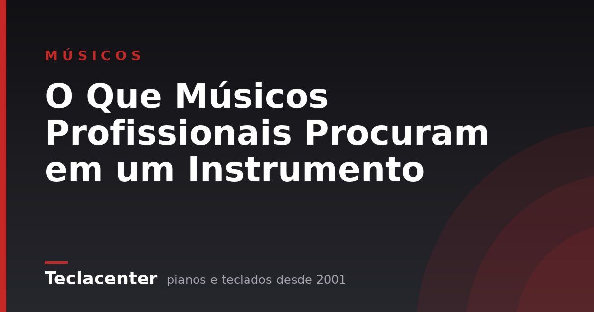 O Que Músicos Profissionais Procuram em um Instrumento