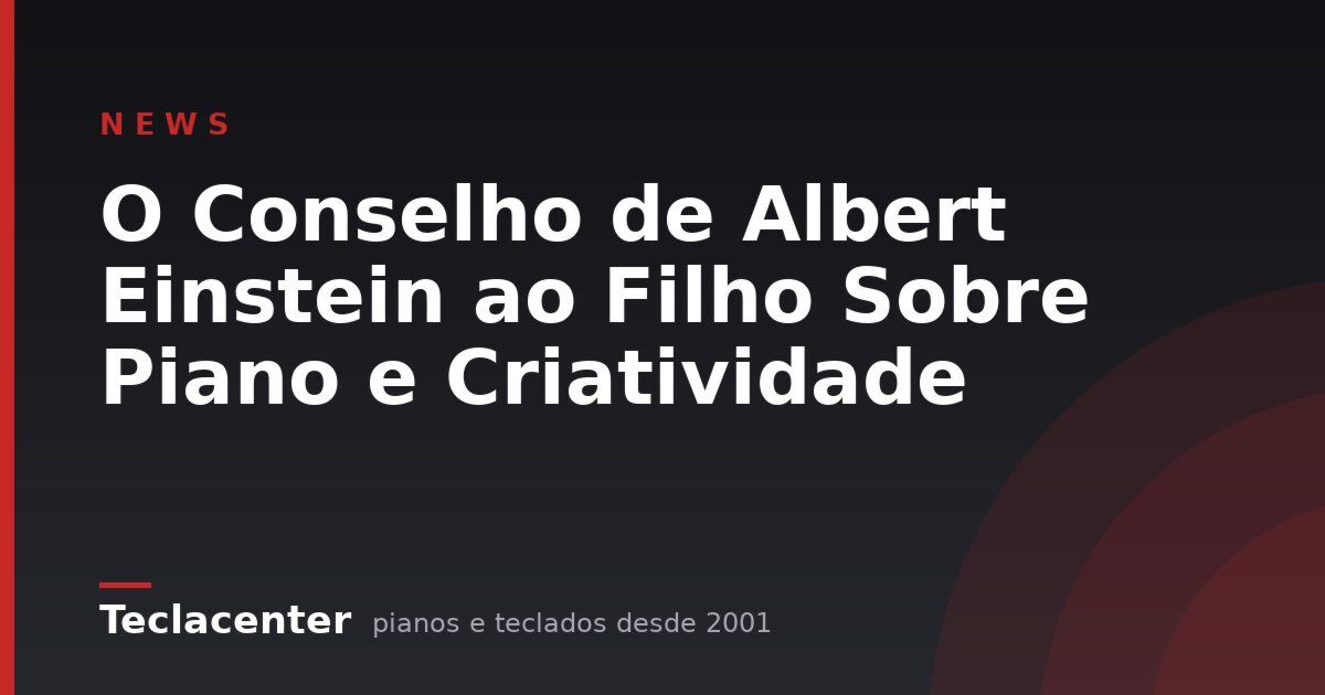 O Conselho de Albert Einstein ao Filho Sobre Piano e Criatividade
