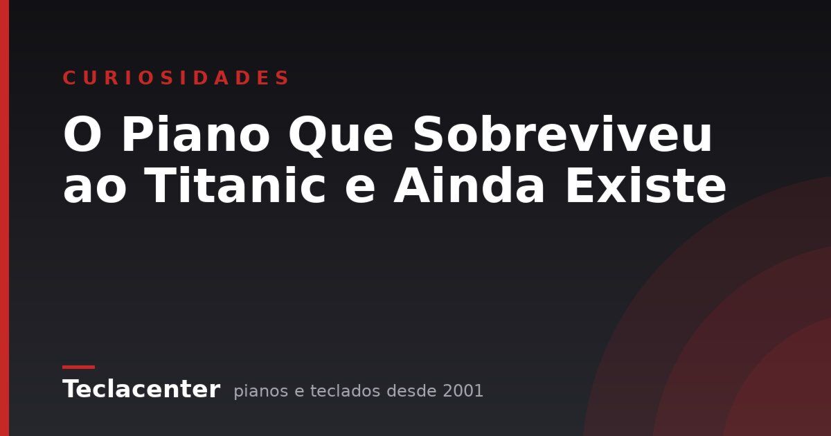 O Piano Que Sobreviveu ao Titanic e Ainda Existe