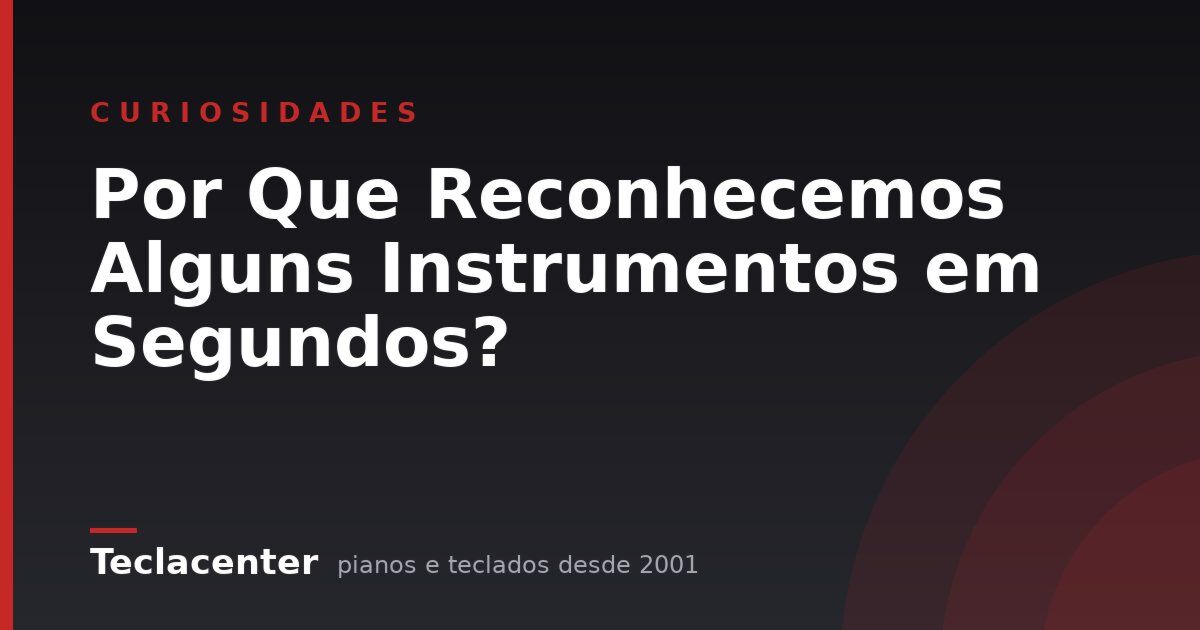 Por Que Reconhecemos Alguns Instrumentos em Segundos?